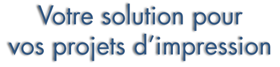 Votre solution pour vos projets d'impression